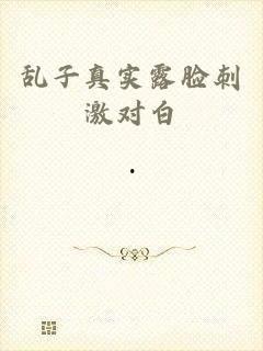 刺激露脸对白在线视频,在线视频见证真实魅力